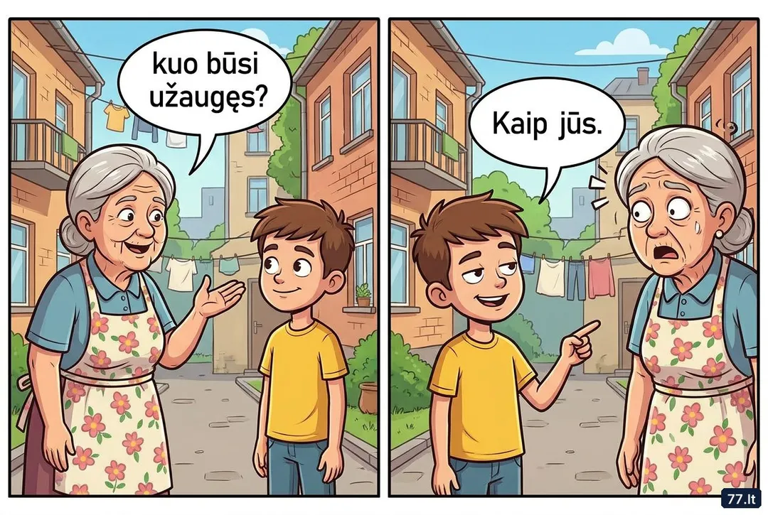 Kaimynė:
– Vova, kaip tu užaugai! O kuo būsi užaugęs?
– Kaimyne, kuri viską žino. Kaip jūs.