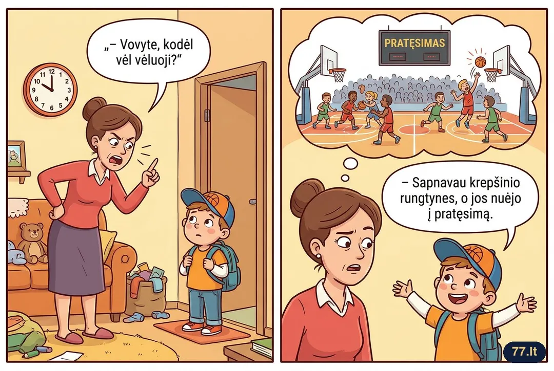 – Vovyte, kodėl vėl vėluoji?
– Sapnavau krepšinio rungtynes, o jos nuėjo į pratęsimą.