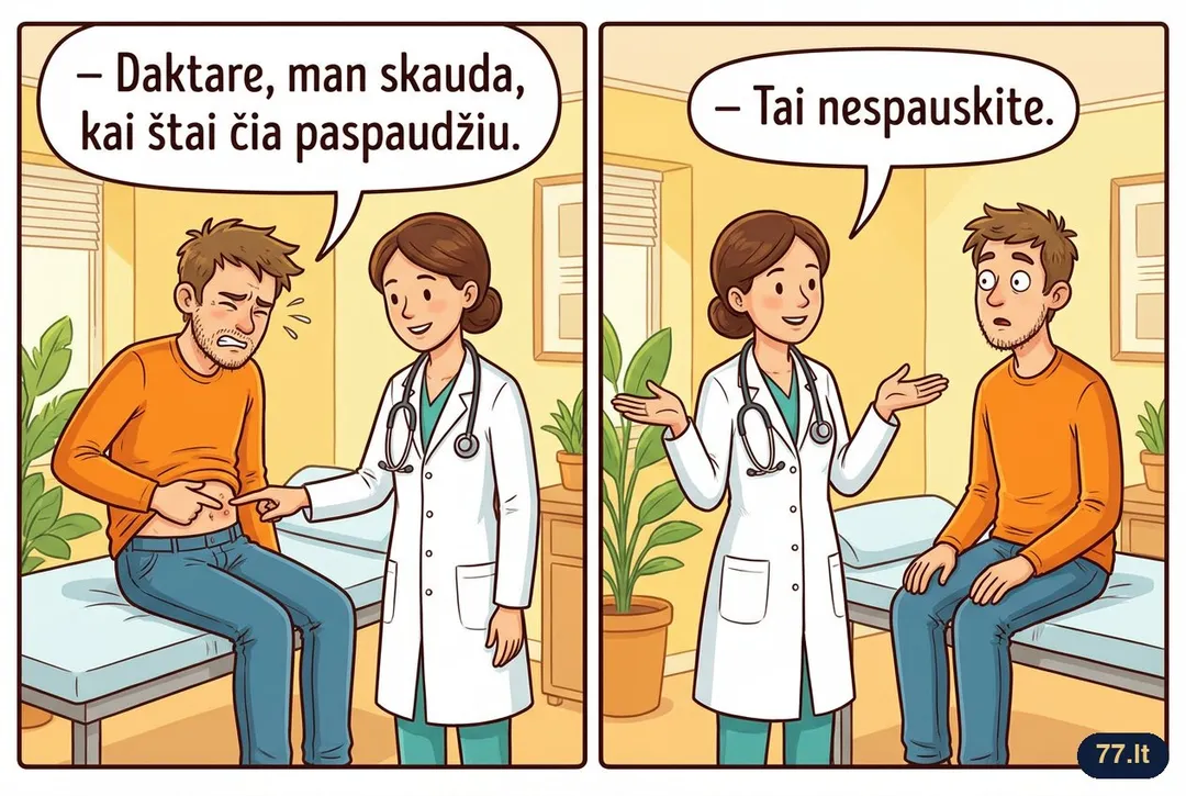 – Daktare, man skauda, kai štai čia paspaudžiu.
– Tai nespauskite.