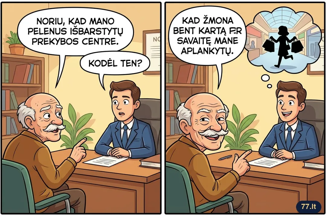Senolis notarui:
– Noriu, kad mano pelenus išbarstytų prekybos centre.
– Kodėl ten?
– Kad žmona bent kartą per savaitę mane aplankytų.