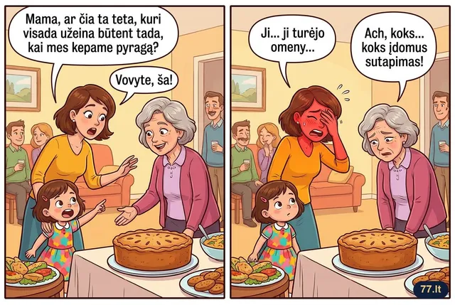 Svečiuose Vovytė garsiai klausia:
– Mama, ar čia ta teta, kuri visada užeina būtent tada, kai mes kepame pyragą?