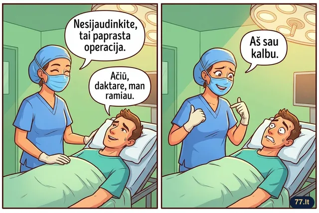 Chirurgas prieš operaciją:
– Nesijaudinkite, tai paprasta operacija.
– Ačiū, daktare, man ramiau.
– Aš sau kalbu.