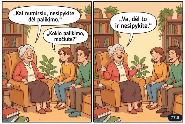 Senelė anūkams:
– Kai numirsiu, nesipykite dėl palikimo.
– Kokio palikimo, močiute?
– Va, dėl to ir nesipykite.
